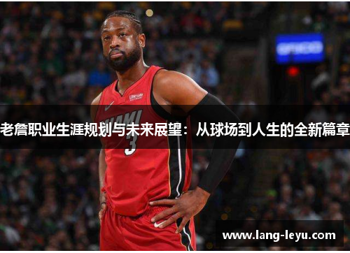 老詹职业生涯规划与未来展望:从球场到人生的全新篇章