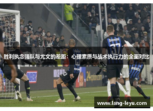 胜利执念强队与尤文的差距:心理素质与战术执行力的全面对比