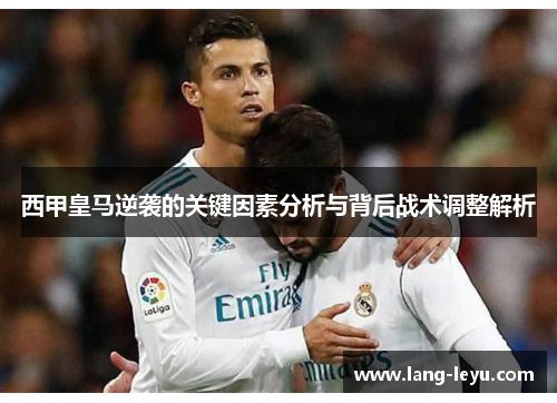 西甲皇马逆袭的关键因素分析与背后战术调整解析
