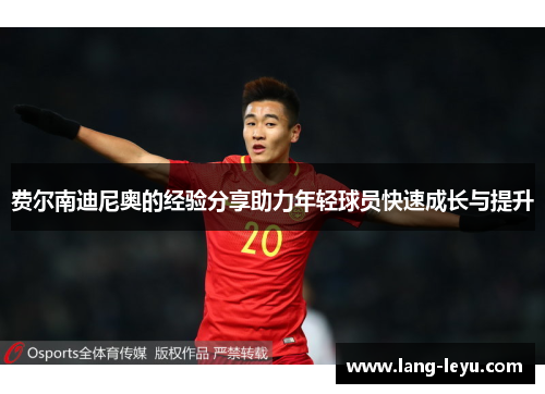 费尔南迪尼奥的经验分享助力年轻球员快速成长与提升 费尔南迪尼奥的经验分享助力年轻球员快速成长与提升