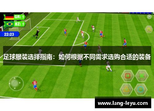 足球服装选择指南:如何根据不同需求选购合适的装备 足球服装选择指南:如何根据不同需求选购合适的装备