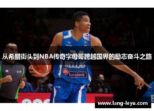 从希腊街头到NBA传奇字母哥跨越国界的励志奋斗之路 从希腊街头到NBA传奇字母哥跨越国界的励志奋斗之路