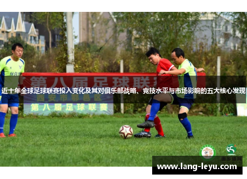 近十年全球足球联赛投入变化及其对俱乐部战略、竞技水平与市场影响的五大核心发现