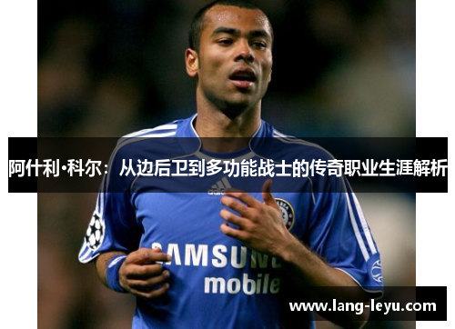 阿什利·科尔：从边后卫到多功能战士的传奇职业生涯解析