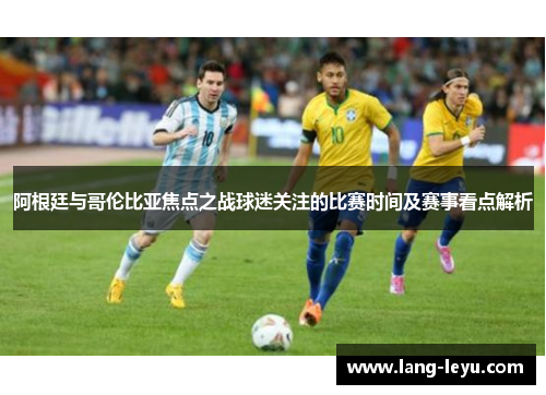 阿根廷与哥伦比亚焦点之战球迷关注的比赛时间及赛事看点解析