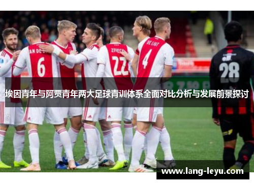 埃因青年与阿贾青年两大足球青训体系全面对比分析与发展前景探讨 埃因青年与阿贾青年两大足球青训体系全面对比分析与发展前景探讨