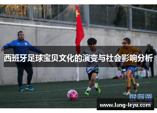 西班牙足球宝贝文化的演变与社会影响分析 西班牙足球宝贝文化的演变与社会影响分析