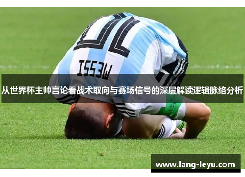 从世界杯主帅言论看战术取向与赛场信号的深层解读逻辑脉络分析