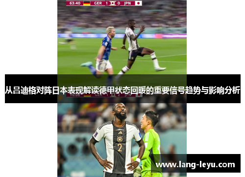 从吕迪格对阵日本表现解读德甲状态回暖的重要信号趋势与影响分析