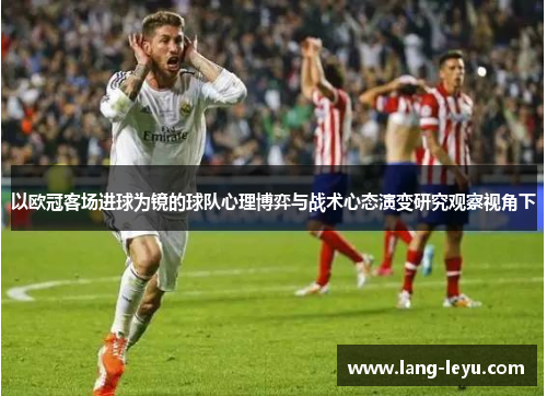 以欧冠客场进球为镜的球队心理博弈与战术心态演变研究观察视角下