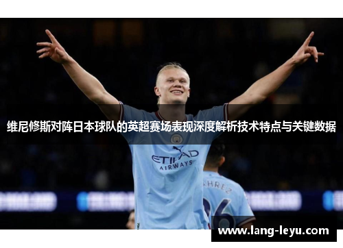 维尼修斯对阵日本球队的英超赛场表现深度解析技术特点与关键数据 维尼修斯对阵日本球队的英超赛场表现深度解析技术特点与关键数据