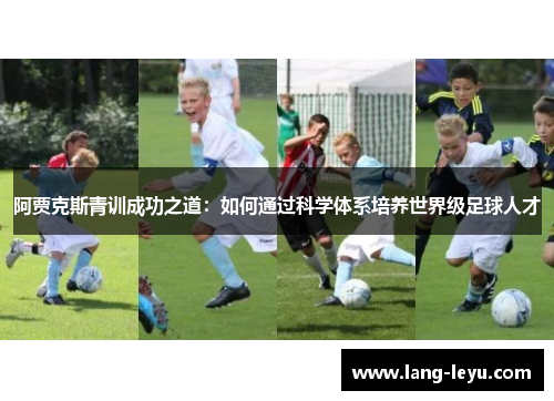 阿贾克斯青训成功之道:如何通过科学体系培养世界级足球人才 阿贾克斯青训成功之道:如何通过科学体系培养世界级足球人才