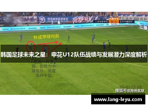 韩国足球未来之星:申花U12队伍战绩与发展潜力深度解析 韩国足球未来之星:申花U12队伍战绩与发展潜力深度解析