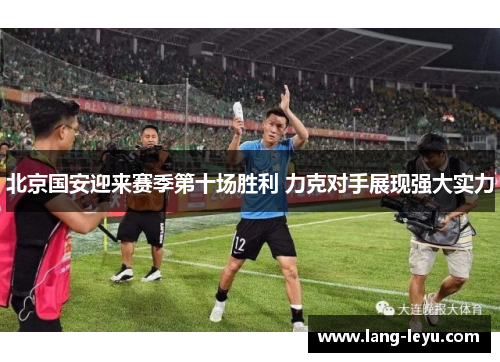 北京国安迎来赛季第十场胜利 力克对手展现强大实力 北京国安迎来赛季第十场胜利 力克对手展现强大实力