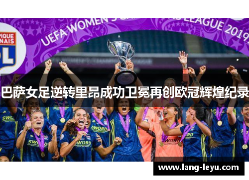 巴萨女足逆转里昂成功卫冕再创欧冠辉煌纪录 巴萨女足逆转里昂成功卫冕再创欧冠辉煌纪录