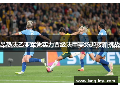 昂热法乙亚军凭实力晋级法甲赛场迎接新挑战