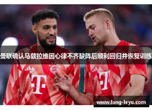 曼联确认马兹拉维因心律不齐缺阵后顺利回归并恢复训练 曼联确认马兹拉维因心律不齐缺阵后顺利回归并恢复训练