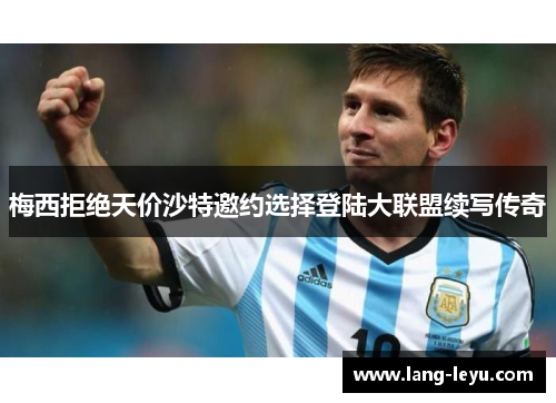 梅西拒绝天价沙特邀约选择登陆大联盟续写传奇