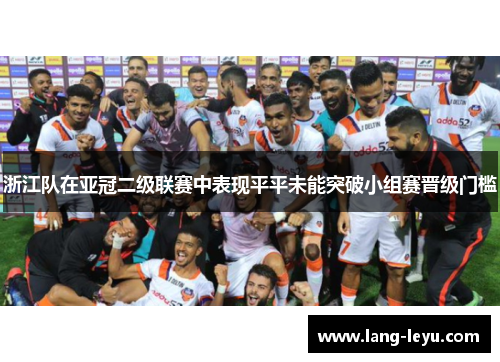 浙江队在亚冠二级联赛中表现平平未能突破小组赛晋级门槛