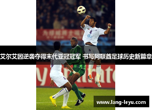 艾尔艾因逆袭夺得末代亚冠冠军 书写阿联酋足球历史新篇章 艾尔艾因逆袭夺得末代亚冠冠军 书写阿联酋足球历史新篇章