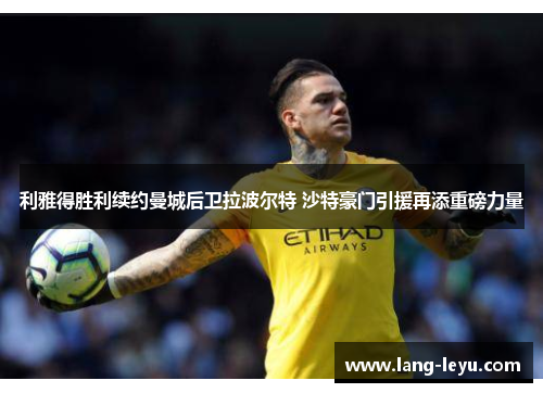 利雅得胜利续约曼城后卫拉波尔特 沙特豪门引援再添重磅力量