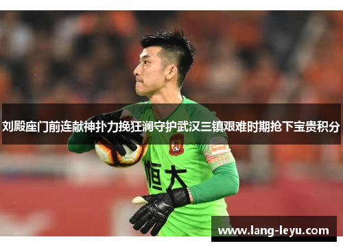 刘殿座门前连献神扑力挽狂澜守护武汉三镇艰难时期抢下宝贵积分