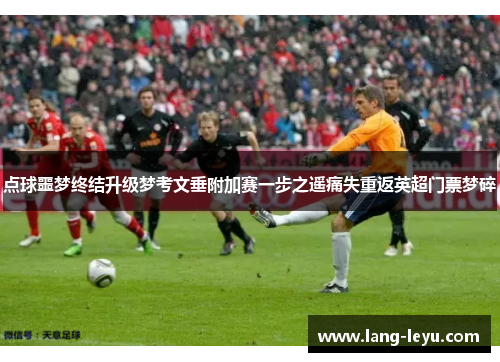 点球噩梦终结升级梦考文垂附加赛一步之遥痛失重返英超门票梦碎 点球噩梦终结升级梦考文垂附加赛一步之遥痛失重返英超门票梦碎