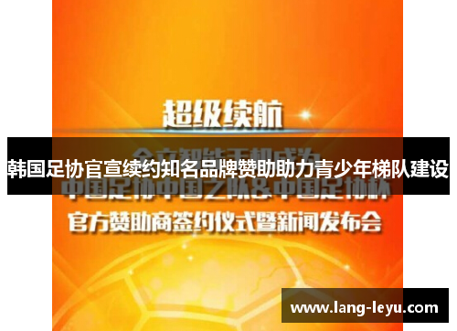 韩国足协官宣续约知名品牌赞助助力青少年梯队建设