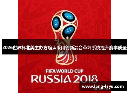 2026世界杯北美主办方确认采用创新混合草坪系统提升赛事质量