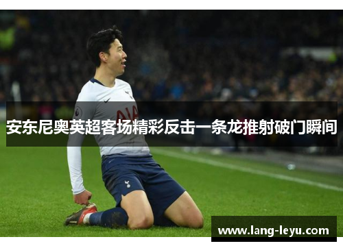 安东尼奥英超客场精彩反击一条龙推射破门瞬间 安东尼奥英超客场精彩反击一条龙推射破门瞬间