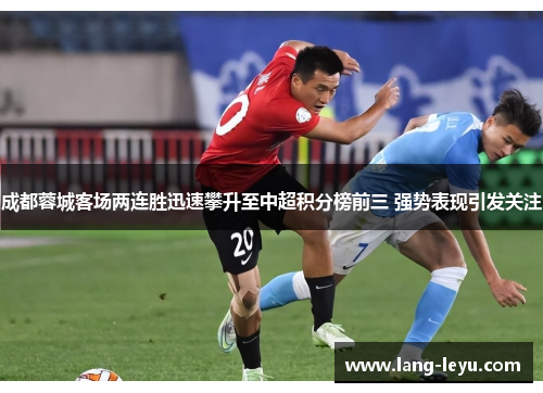 成都蓉城客场两连胜迅速攀升至中超积分榜前三 强势表现引发关注 成都蓉城客场两连胜迅速攀升至中超积分榜前三 强势表现引发关注